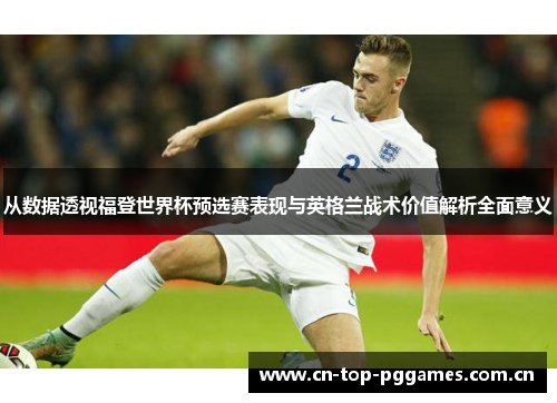 从数据透视福登世界杯预选赛表现与英格兰战术价值解析全面意义