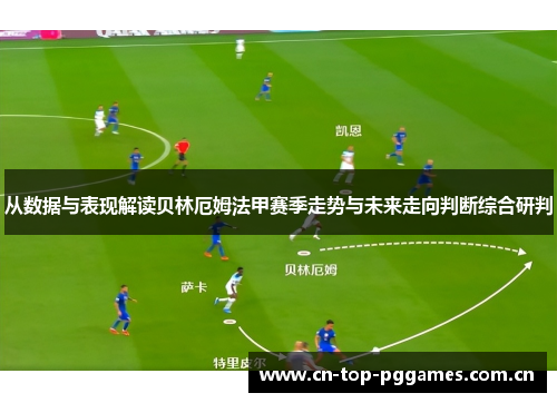 从数据与表现解读贝林厄姆法甲赛季走势与未来走向判断综合研判